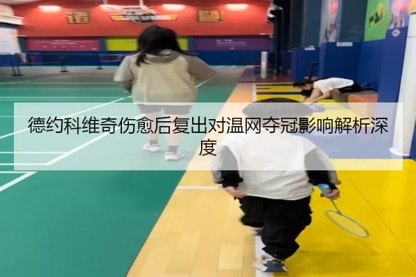 德约科维奇伤愈后复出对温网夺冠影响解析深度