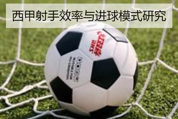 西甲射手效率与进球模式研究